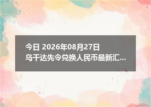 今日 2026年08月27日 乌干达先令兑换人民币最新汇率行情