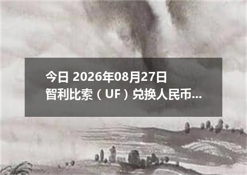 今日 2026年08月27日 智利比索（UF）兑换人民币最新汇率行情
