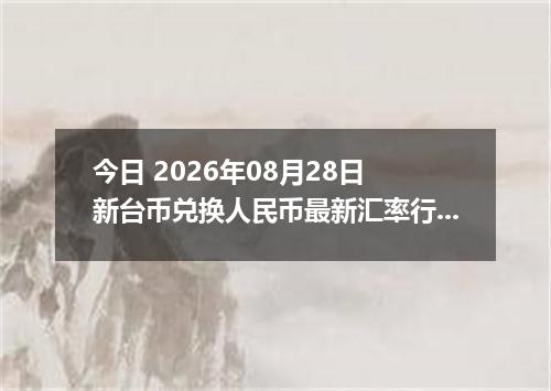 今日 2026年08月28日 新台币兑换人民币最新汇率行情
