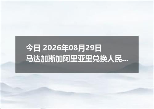 今日 2026年08月29日 马达加斯加阿里亚里兑换人民币最新汇率行情