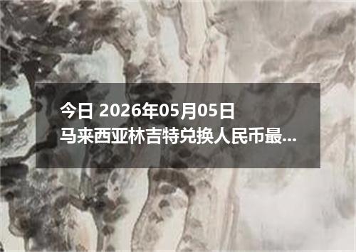 今日 2026年05月05日 马来西亚林吉特兑换人民币最新汇率行情