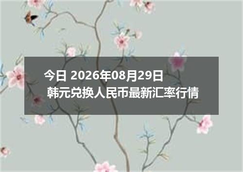 今日 2026年08月29日 韩元兑换人民币最新汇率行情