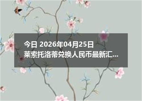 今日 2026年04月25日 莱索托洛蒂兑换人民币最新汇率行情