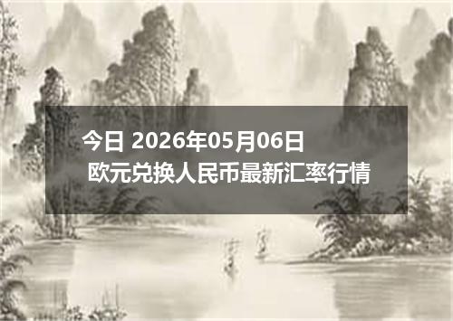 今日 2026年05月06日 欧元兑换人民币最新汇率行情