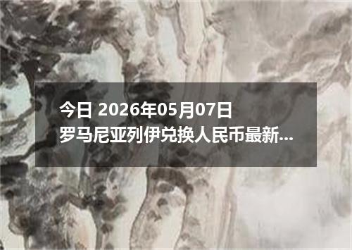 今日 2026年05月07日 罗马尼亚列伊兑换人民币最新汇率行情