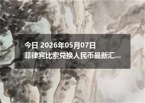 今日 2026年05月07日 菲律宾比索兑换人民币最新汇率行情