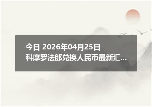 今日 2026年04月25日 科摩罗法郎兑换人民币最新汇率行情