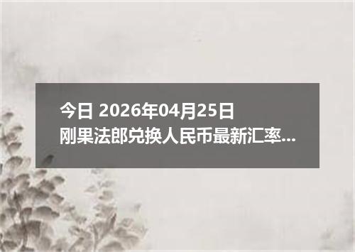 今日 2026年04月25日 刚果法郎兑换人民币最新汇率行情