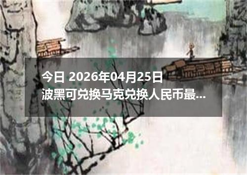 今日 2026年04月25日 波黑可兑换马克兑换人民币最新汇率行情