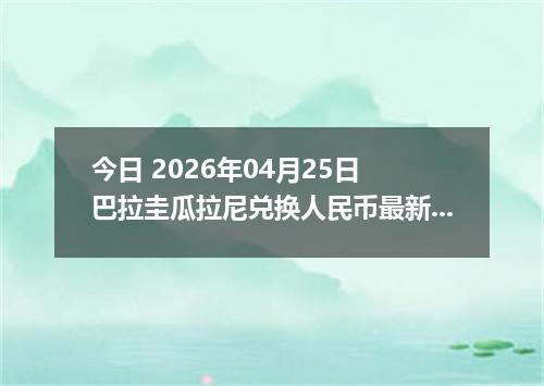 今日 2026年04月25日 巴拉圭瓜拉尼兑换人民币最新汇率行情