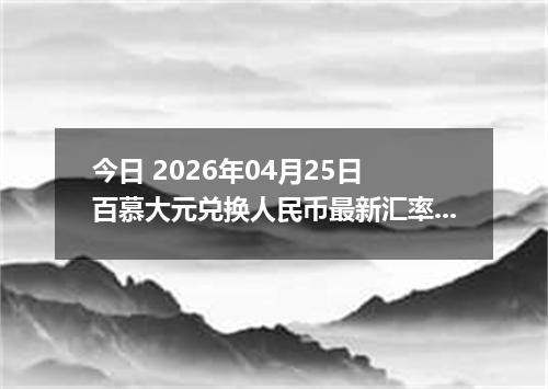 今日 2026年04月25日 百慕大元兑换人民币最新汇率行情