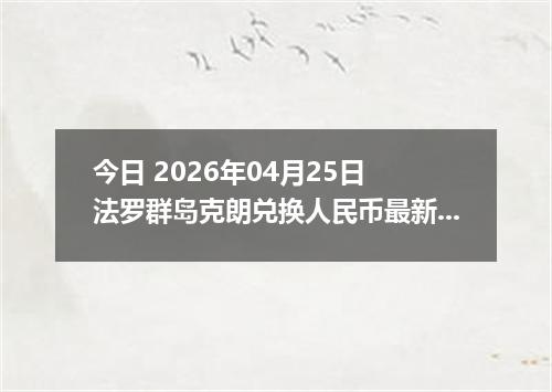 今日 2026年04月25日 法罗群岛克朗兑换人民币最新汇率行情