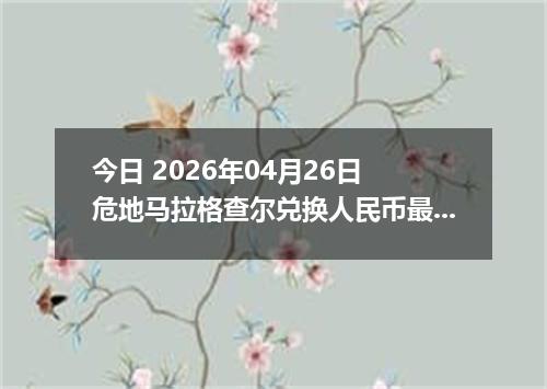 今日 2026年04月26日 危地马拉格查尔兑换人民币最新汇率行情