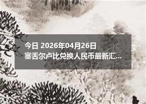 今日 2026年04月26日 塞舌尔卢比兑换人民币最新汇率行情