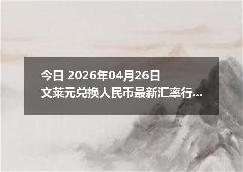 今日 2026年04月26日 文莱元兑换人民币最新汇率行情