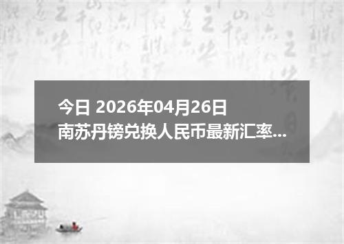 今日 2026年04月26日 南苏丹镑兑换人民币最新汇率行情