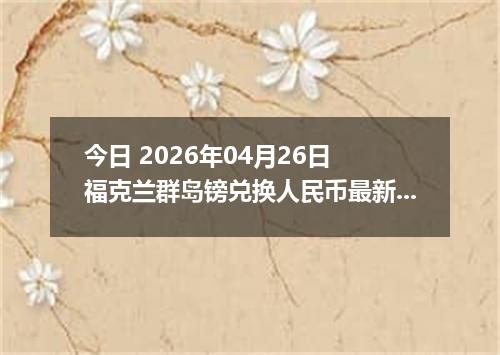 今日 2026年04月26日 福克兰群岛镑兑换人民币最新汇率行情