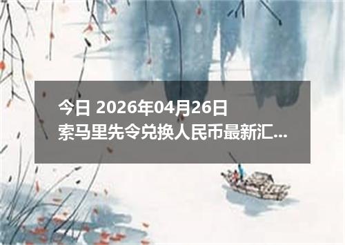 今日 2026年04月26日 索马里先令兑换人民币最新汇率行情