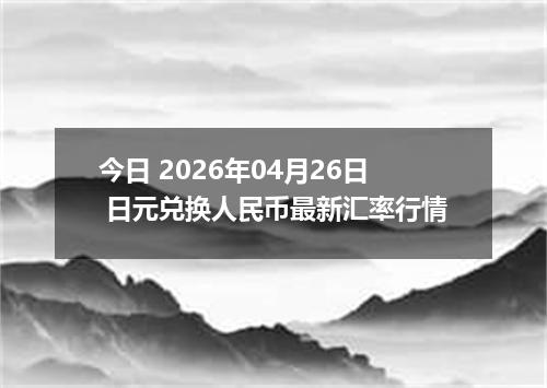 今日 2026年04月26日 日元兑换人民币最新汇率行情