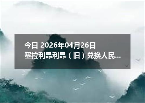 今日 2026年04月26日 塞拉利昂利昂（旧）兑换人民币最新汇率行情