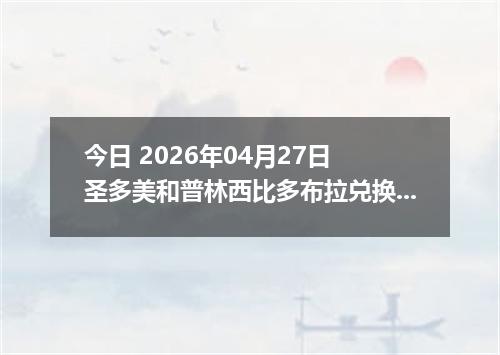 今日 2026年04月27日 圣多美和普林西比多布拉兑换人民币最新汇率行情