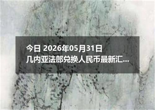今日 2026年05月31日 几内亚法郎兑换人民币最新汇率行情