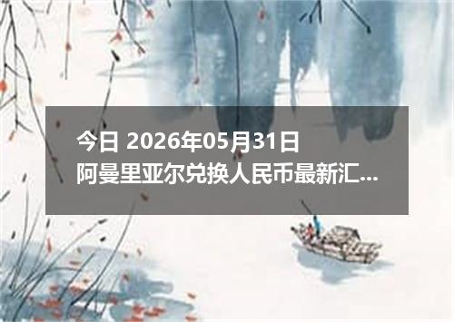 今日 2026年05月31日 阿曼里亚尔兑换人民币最新汇率行情