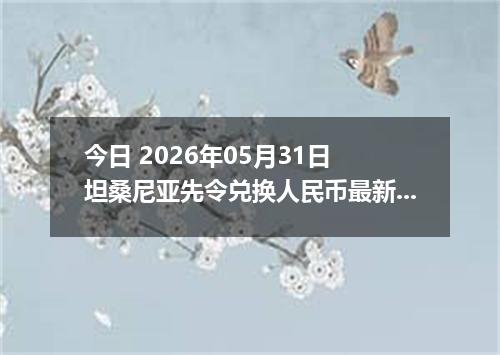 今日 2026年05月31日 坦桑尼亚先令兑换人民币最新汇率行情