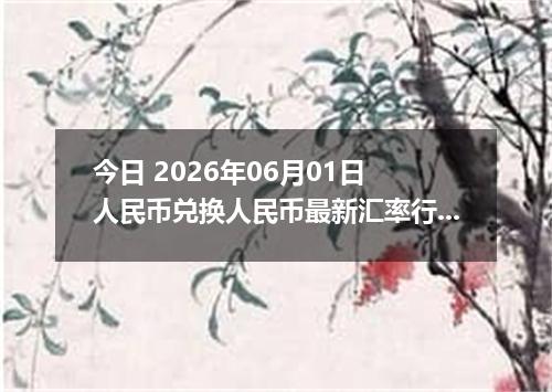 今日 2026年06月01日 人民币兑换人民币最新汇率行情