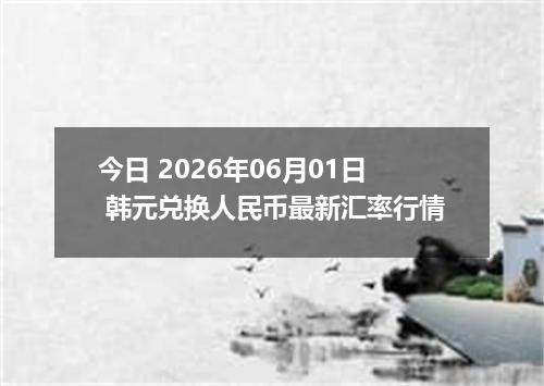 今日 2026年06月01日 韩元兑换人民币最新汇率行情