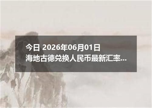今日 2026年06月01日 海地古德兑换人民币最新汇率行情