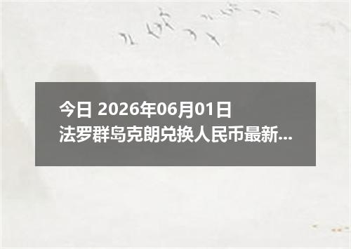 今日 2026年06月01日 法罗群岛克朗兑换人民币最新汇率行情