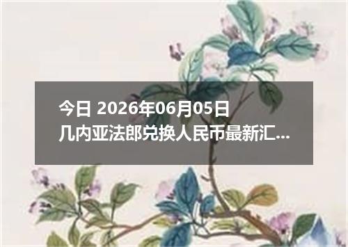 今日 2026年06月05日 几内亚法郎兑换人民币最新汇率行情