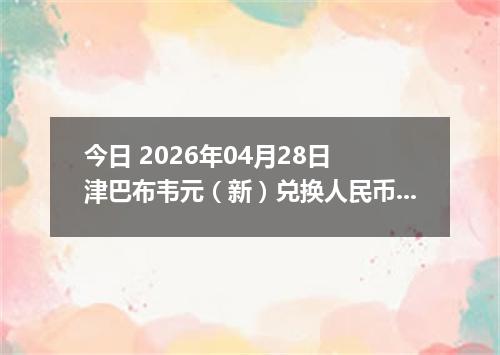 今日 2026年04月28日 津巴布韦元（新）兑换人民币最新汇率行情