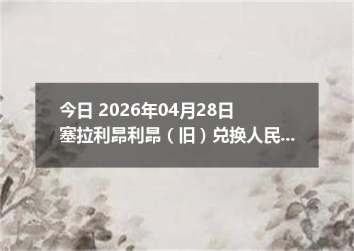 今日 2026年04月28日 塞拉利昂利昂（旧）兑换人民币最新汇率行情