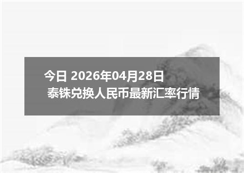 今日 2026年04月28日 泰铢兑换人民币最新汇率行情