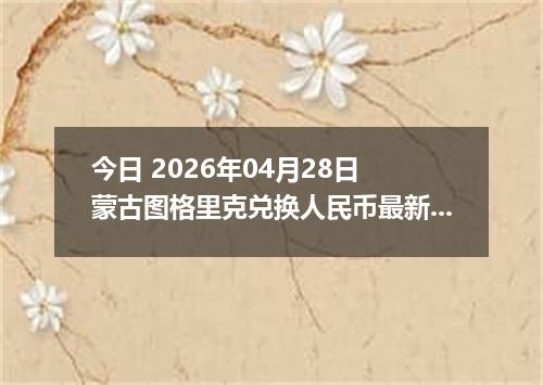 今日 2026年04月28日 蒙古图格里克兑换人民币最新汇率行情