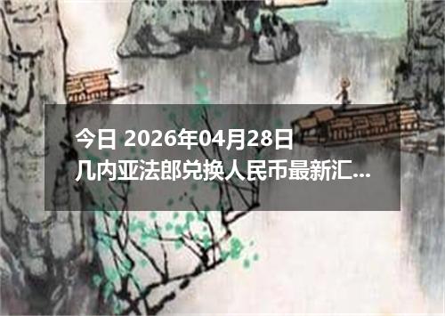 今日 2026年04月28日 几内亚法郎兑换人民币最新汇率行情