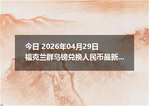 今日 2026年04月29日 福克兰群岛镑兑换人民币最新汇率行情