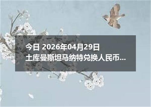 今日 2026年04月29日 土库曼斯坦马纳特兑换人民币最新汇率行情