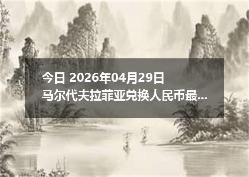 今日 2026年04月29日 马尔代夫拉菲亚兑换人民币最新汇率行情