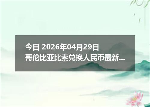 今日 2026年04月29日 哥伦比亚比索兑换人民币最新汇率行情