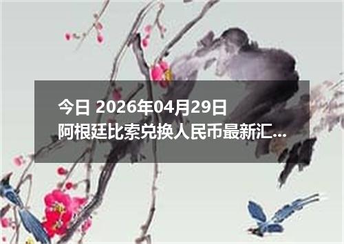 今日 2026年04月29日 阿根廷比索兑换人民币最新汇率行情