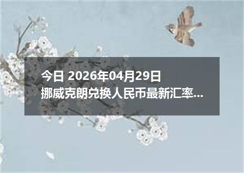 今日 2026年04月29日 挪威克朗兑换人民币最新汇率行情