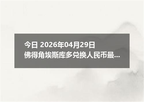 今日 2026年04月29日 佛得角埃斯库多兑换人民币最新汇率行情