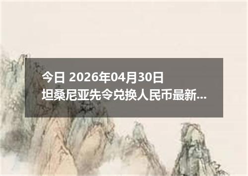 今日 2026年04月30日 坦桑尼亚先令兑换人民币最新汇率行情