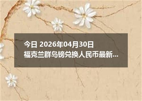 今日 2026年04月30日 福克兰群岛镑兑换人民币最新汇率行情