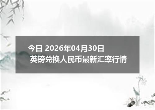 今日 2026年04月30日 英镑兑换人民币最新汇率行情