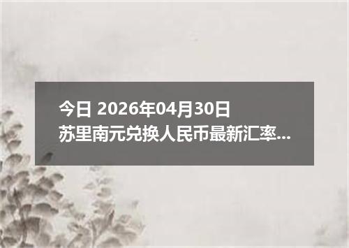 今日 2026年04月30日 苏里南元兑换人民币最新汇率行情