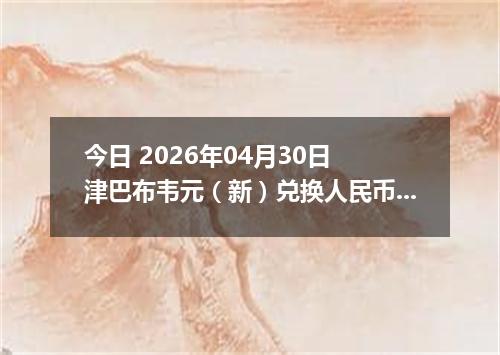 今日 2026年04月30日 津巴布韦元（新）兑换人民币最新汇率行情